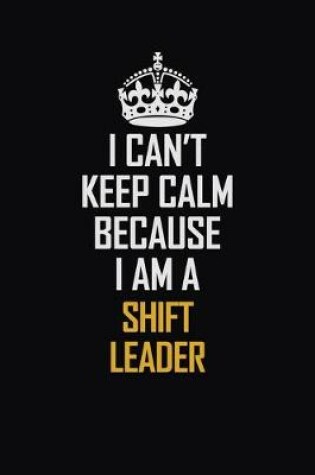 Cover of I Can't Keep Calm Because I Am A Shift Leader