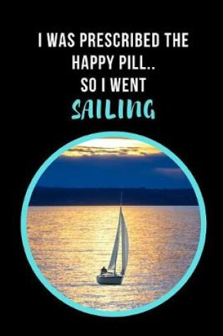 Cover of I Was Prescribed The Happy Pill, So I Went Sailing