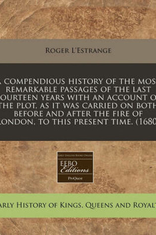 Cover of A Compendious History of the Most Remarkable Passages of the Last Fourteen Years with an Account of the Plot, as It Was Carried on Both Before and After the Fire of London, to This Present Time. (1680)