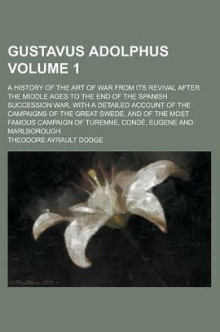 Cover of Gustavus Adolphus; A History of the Art of War from Its Revival After the Middle Ages to the End of the Spanish Succession War, with a Detailed Account of the Campaigns of the Great Swede, and of the Most Famous Campaign of Volume 1