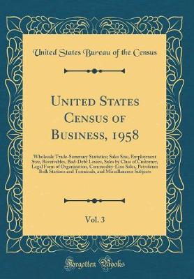 Book cover for United States Census of Business, 1958, Vol. 3: Wholesale Trade-Summary Statistics; Sales Size, Employment Size, Receivables, Bad-Debt Losses, Sales by Class of Customer, Legal Form of Organization, Commodity-Line Sales, Petroleum Bulk Stations and Termin