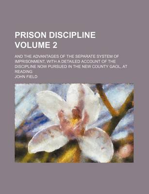 Book cover for Prison Discipline Volume 2; And the Advantages of the Separate System of Imprisonment, with a Detailed Account of the Discipline Now Pursued in the New County Gaol, at Reading