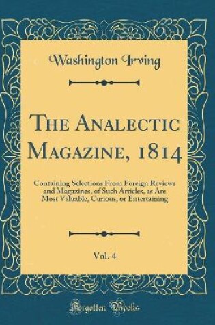 Cover of The Analectic Magazine, 1814, Vol. 4: Containing Selections From Foreign Reviews and Magazines, of Such Articles, as Are Most Valuable, Curious, or Entertaining (Classic Reprint)