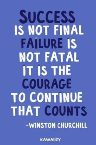 Cover of Success Is Not Final Failure Is Not Fatal It Is the Courage to Continue That Counts - Winston Churchill