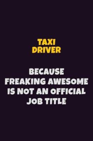 Cover of Taxi Driver, Because Freaking Awesome Is Not An Official Job Title