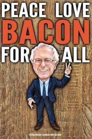 Cover of Funny Bernie Sanders Gift Journal Peace Love Bacon For All