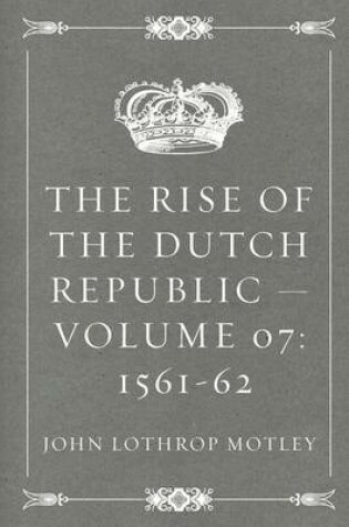 Cover of The Rise of the Dutch Republic - Volume 07