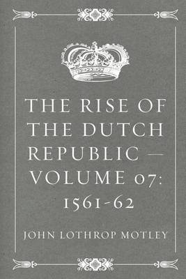 Book cover for The Rise of the Dutch Republic - Volume 07