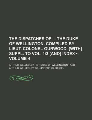 Book cover for The Dispatches of the Duke of Wellington, Compiled by Lieut. Colonel Gurwood. [With] Suppl. to Vol. 1-3 [And] Index (Volume 4)