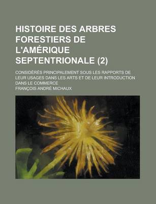 Book cover for Histoire Des Arbres Forestiers de L'Amerique Septentrionale; Consideres Principalement Sous Les Rapports de Leur Usages Dans Les Arts Et de Leur Intro