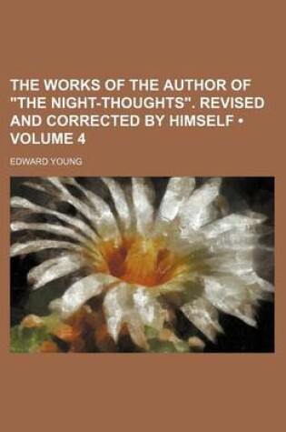 Cover of The Works of the Author of the Night-Thoughts. Revised and Corrected by Himself (Volume 4)