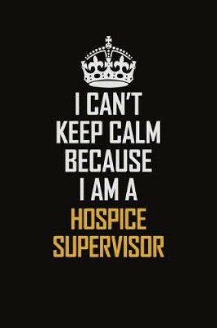 Cover of I Can't Keep Calm Because I Am A Hospice Supervisor