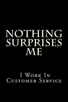 Book cover for Nothing Surprises Me I Work in Customer Service