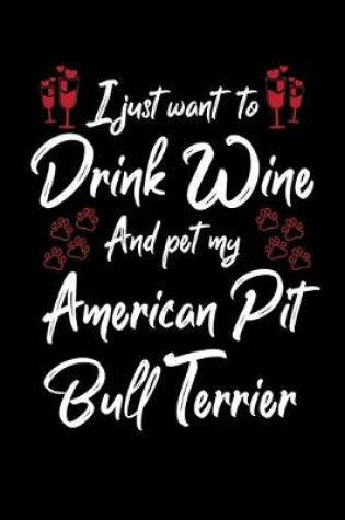 Cover of I Just Want To Drink Wine And Pet My American Pit Bull Terrier
