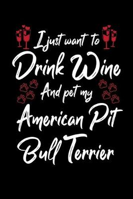 Book cover for I Just Want To Drink Wine And Pet My American Pit Bull Terrier