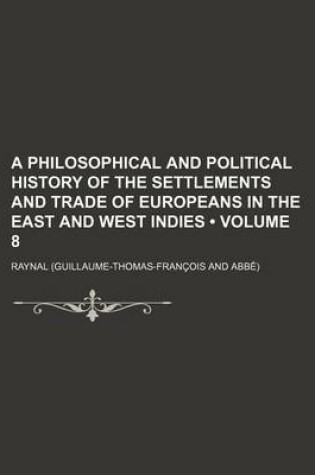 Cover of A Philosophical and Political History of the Settlements and Trade of Europeans in the East and West Indies Volume 8