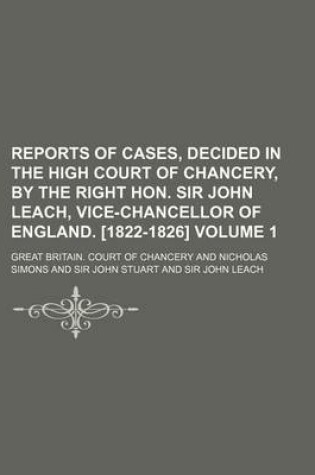 Cover of Reports of Cases, Decided in the High Court of Chancery, by the Right Hon. Sir John Leach, Vice-Chancellor of England. [1822-1826] Volume 1