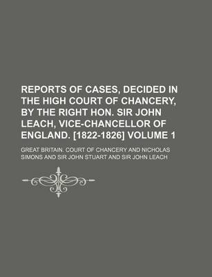 Book cover for Reports of Cases, Decided in the High Court of Chancery, by the Right Hon. Sir John Leach, Vice-Chancellor of England. [1822-1826] Volume 1