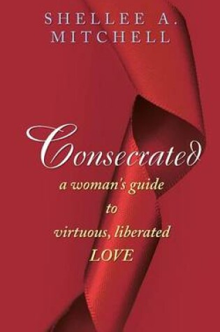 Cover of Consecrated A Woman's Guide to Virtuous, Liberated Love