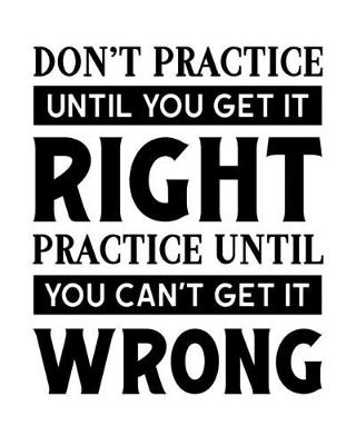 Book cover for Don't Practice Until You Get It Right. Practice Until You Can't Get It Wrong