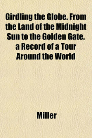 Cover of Girdling the Globe. from the Land of the Midnight Sun to the Golden Gate. a Record of a Tour Around the World