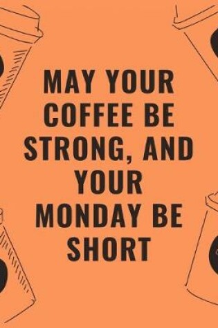 Cover of May your coffee be strong and your Monday be short