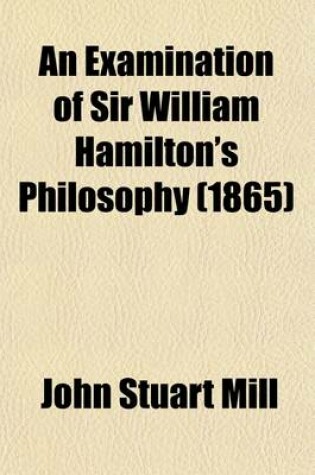 Cover of An Examination of Sir William Hamilton's Philosophy and of the Principal Philosophical Questions Discussed in His Writings (Volume 2)