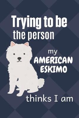 Book cover for Trying to be the person my American Eskimo thinks I am