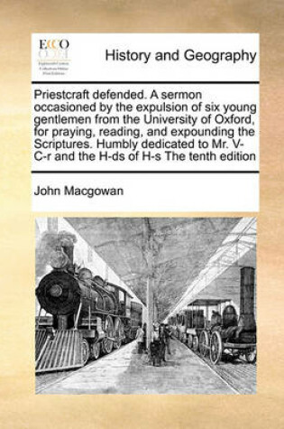 Cover of Priestcraft Defended. a Sermon Occasioned by the Expulsion of Six Young Gentlemen from the University of Oxford, for Praying, Reading, and Expounding the Scriptures. Humbly Dedicated to Mr. V- C-R and the H-DS of H-S the Tenth Edition