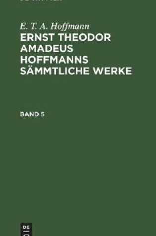 Cover of E. T. A. Hoffmann: Ernst Theodor Amadeus Hoffmanns Sammtliche Werke. Band 5