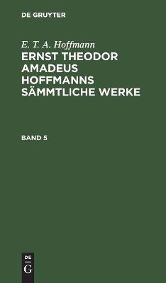Book cover for E. T. A. Hoffmann: Ernst Theodor Amadeus Hoffmanns Sammtliche Werke. Band 5