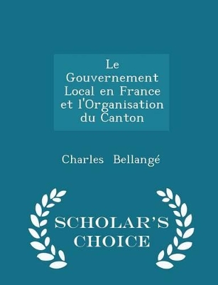 Book cover for Le Gouvernement Local En France Et l'Organisation Du Canton - Scholar's Choice Edition