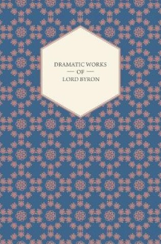 Cover of Dramatic Works Of Lord Byron; Including Manfred, Cain, Doge Of Venice, Sardanapalus, And The Two Foscari, Together With His Hebrew Melodies And Other Poems