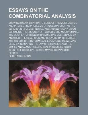 Book cover for Essays on the Combinatorial Analysis; Shewing Its Application to Some of the Most Useful and Interesting Problems of Algebra Such as the Expansion of a Multinomial According to Any Given Exponent, the Product of Two or More Multinomials, the Quotient Aris