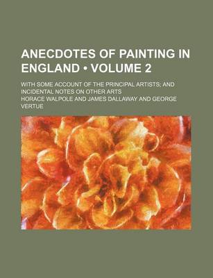 Book cover for Anecdotes of Painting in England (Volume 2); With Some Account of the Principal Artists and Incidental Notes on Other Arts