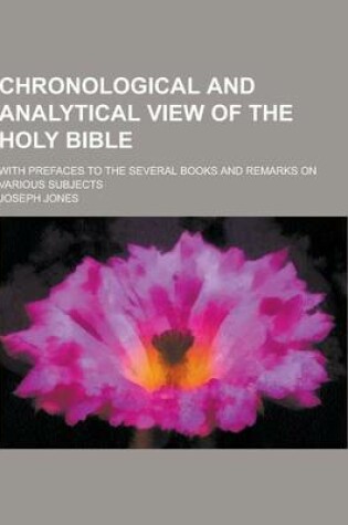 Cover of Chronological and Analytical View of the Holy Bible; With Prefaces to the Several Books and Remarks on Various Subjects