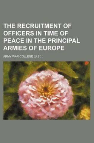 Cover of The Recruitment of Officers in Time of Peace in the Principal Armies of Europe