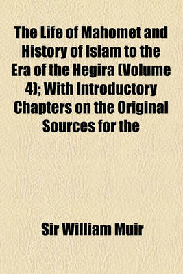 Book cover for The Life of Mahomet and History of Islam to the Era of the Hegira (Volume 4); With Introductory Chapters on the Original Sources for the Biography of