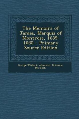 Cover of The Memoirs of James, Marquis of Montrose, 1639-1650 - Primary Source Edition