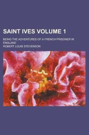 Cover of Saint Ives; Being the Adventures of a French Prisoner in England Volume 1