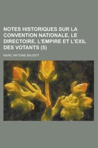 Cover of Notes Historiques Sur La Convention Nationale, Le Directoire, L'Empire Et L'Exil Des Votants (5)