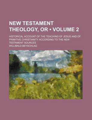 Book cover for New Testament Theology, or (Volume 2); Historical Account of the Teaching of Jesus and of Primitive Christianity According to the New Testament Sources