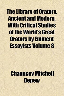 Book cover for The Library of Oratory, Ancient and Modern, with Critical Studies of the World's Great Orators by Eminent Essayists Volume 8