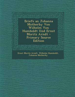Book cover for Briefe an Johanna Motherby Von Wilhelm Von Humboldt Und Ernst Moritz Arndt - Primary Source Edition
