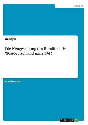 Book cover for Die Neugestaltung des Rundfunks in Westdeutschland nach 1945