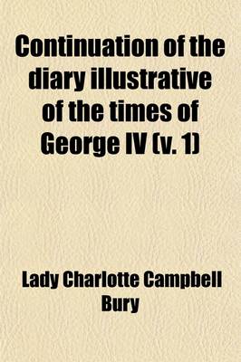 Book cover for Continuation of the Diary Illustrative of the Times of George IV (Volume 1); Interspersed with Original Letters from the Late Queen Caroline, the Princess Charlotte, and from Various Other Distinguished Persons