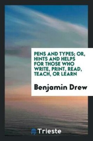 Cover of Pens and Types; Or, Hints and Helps for Those Who Write, Print, Read, Teach, or Learn