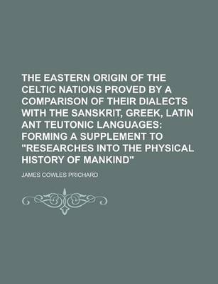 Book cover for The Eastern Origin of the Celtic Nations Proved by a Comparison of Their Dialects with the Sanskrit, Greek, Latin Ant Teutonic Languages