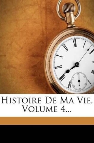 Cover of Histoire de Ma Vie, Volume 4...