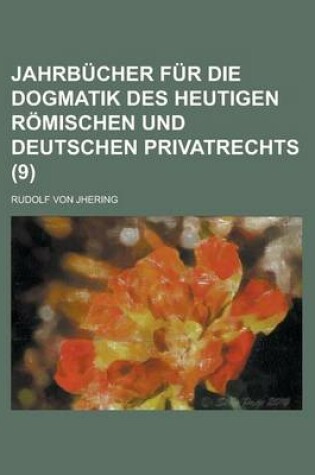 Cover of Jahrbucher Fur Die Dogmatik Des Heutigen Romischen Und Deutschen Privatrechts (9)